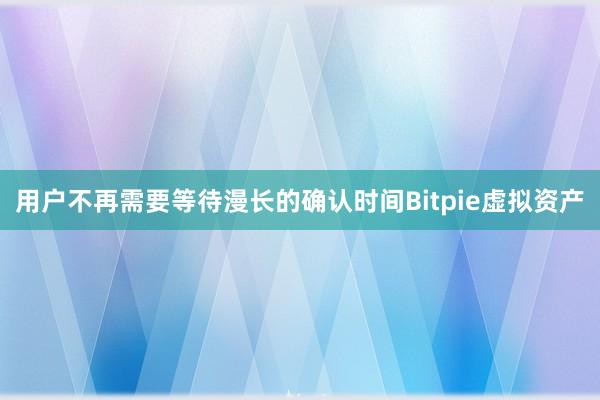 用户不再需要等待漫长的确认时间Bitpie虚拟资产