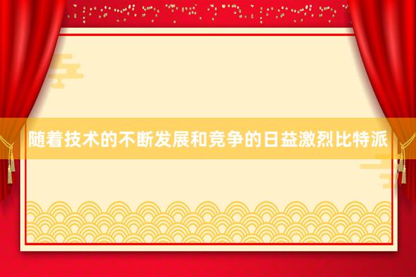 随着技术的不断发展和竞争的日益激烈比特派