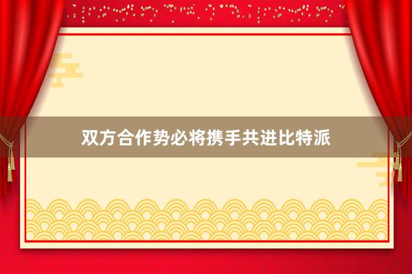 双方合作势必将携手共进比特派