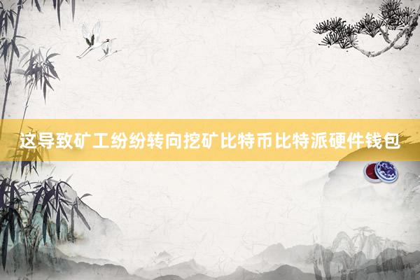 这导致矿工纷纷转向挖矿比特币比特派硬件钱包